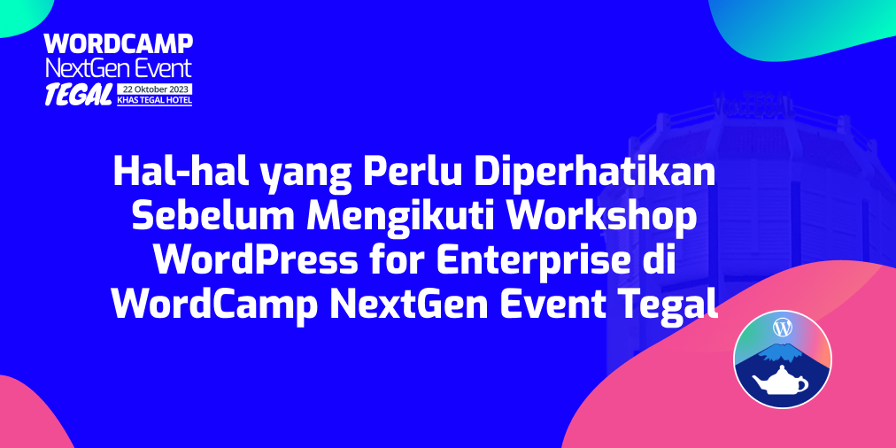 Hal-hal yang Perlu Diperhatikan Sebelum Mengikuti Workshop WordPress for Enterprise di WordCamp NextGen Event Tegal